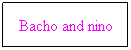 Text Box: Bacho and nino
